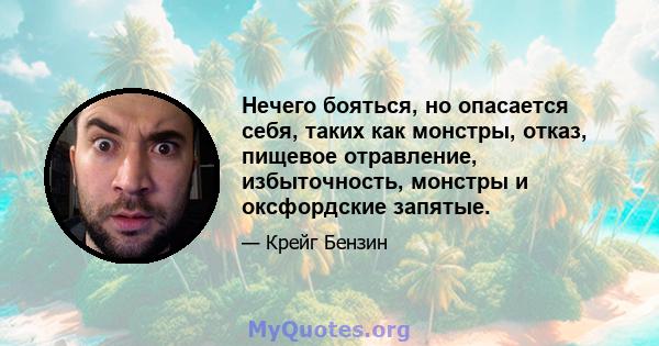 Нечего бояться, но опасается себя, таких как монстры, отказ, пищевое отравление, избыточность, монстры и оксфордские запятые.