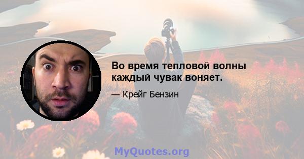 Во время тепловой волны каждый чувак воняет.