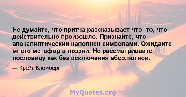 Не думайте, что притча рассказывает что -то, что действительно произошло. Признайте, что апокалиптический наполнен символами. Ожидайте много метафор в поэзии. Не рассматривайте пословицу как без исключения абсолютной.