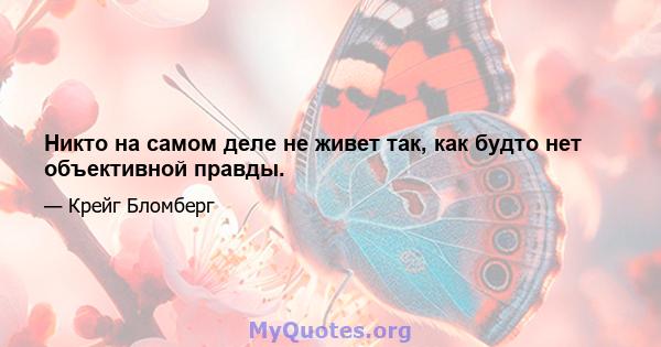 Никто на самом деле не живет так, как будто нет объективной правды.