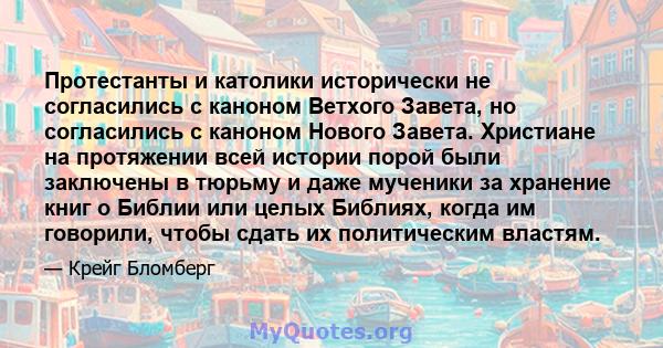 Протестанты и католики исторически не согласились с каноном Ветхого Завета, но согласились с каноном Нового Завета. Христиане на протяжении всей истории порой были заключены в тюрьму и даже мученики за хранение книг о