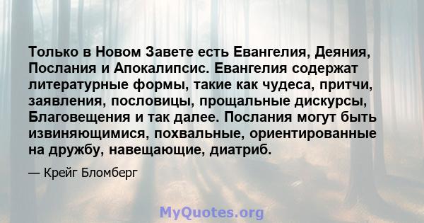 Только в Новом Завете есть Евангелия, Деяния, Послания и Апокалипсис. Евангелия содержат литературные формы, такие как чудеса, притчи, заявления, пословицы, прощальные дискурсы, Благовещения и так далее. Послания могут