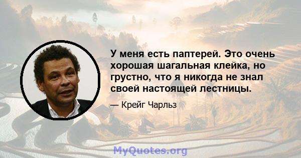 У меня есть паптерей. Это очень хорошая шагальная клейка, но грустно, что я никогда не знал своей настоящей лестницы.