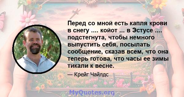 Перед со мной есть капля крови в снегу .... койот ... в Эстусе .... подстегнута, чтобы немного выпустить себя, посылать сообщение, сказав всем, что она теперь готова, что часы ее зимы тикали к весне.