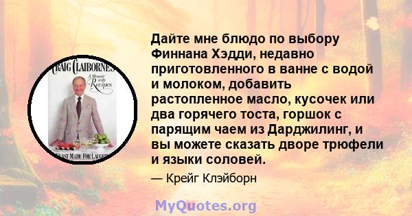 Дайте мне блюдо по выбору Финнана Хэдди, недавно приготовленного в ванне с водой и молоком, добавить растопленное масло, кусочек или два горячего тоста, горшок с парящим чаем из Дарджилинг, и вы можете сказать дворе