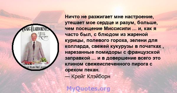 Ничто не разжигает мне настроение, утешает мое сердце и разум, больше, чем посещение Миссисипи ... и, как я часто был, с блюдом из жареной курицы, полевого гороха, зелени для колларда, свежей кукурузы в початках ,