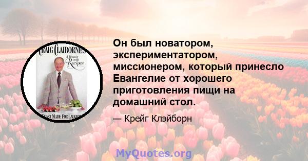 Он был новатором, экспериментатором, миссионером, который принесло Евангелие от хорошего приготовления пищи на домашний стол.