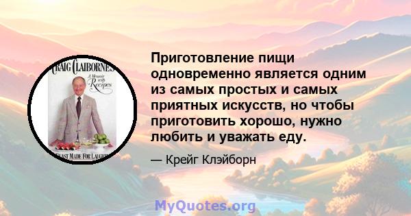 Приготовление пищи одновременно является одним из самых простых и самых приятных искусств, но чтобы приготовить хорошо, нужно любить и уважать еду.