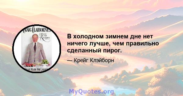 В холодном зимнем дне нет ничего лучше, чем правильно сделанный пирог.