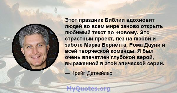 Этот праздник Библии вдохновит людей во всем мире заново открыть любимый текст по -новому. Это страстный проект, лез на любви и заботе Марка Бернетта, Рома Дауни и всей творческой команды. Я был очень впечатлен глубокой 