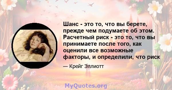 Шанс - это то, что вы берете, прежде чем подумаете об этом. Расчетный риск - это то, что вы принимаете после того, как оценили все возможные факторы, и определили, что риск