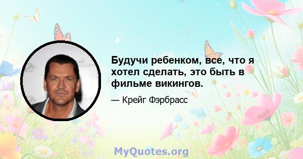 Будучи ребенком, все, что я хотел сделать, это быть в фильме викингов.