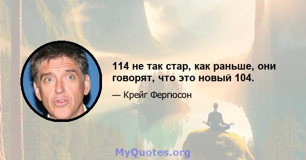 114 не так стар, как раньше, они говорят, что это новый 104.