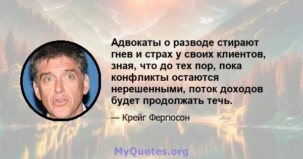 Адвокаты о разводе стирают гнев и страх у своих клиентов, зная, что до тех пор, пока конфликты остаются нерешенными, поток доходов будет продолжать течь.