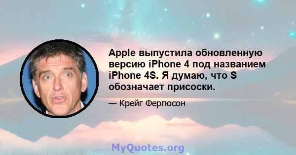 Apple выпустила обновленную версию iPhone 4 под названием iPhone 4S. Я думаю, что S обозначает присоски.