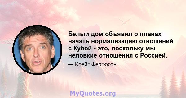 Белый дом объявил о планах начать нормализацию отношений с Кубой - это, поскольку мы неловкие отношения с Россией.