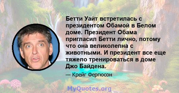 Бетти Уайт встретилась с президентом Обамой в Белом доме. Президент Обама пригласил Бетти лично, потому что она великолепна с животными. И президент все еще тяжело тренироваться в доме Джо Байдена.