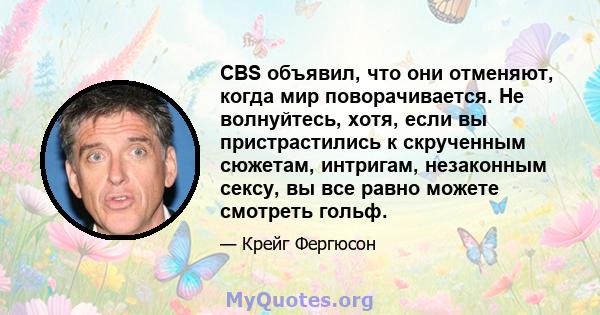 CBS объявил, что они отменяют, когда мир поворачивается. Не волнуйтесь, хотя, если вы пристрастились к скрученным сюжетам, интригам, незаконным сексу, вы все равно можете смотреть гольф.