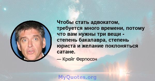 Чтобы стать адвокатом, требуется много времени, потому что вам нужны три вещи - степень бакалавра, степень юриста и желание поклоняться сатане.