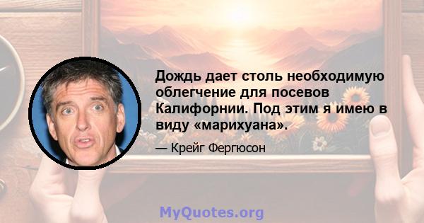 Дождь дает столь необходимую облегчение для посевов Калифорнии. Под этим я имею в виду «марихуана».