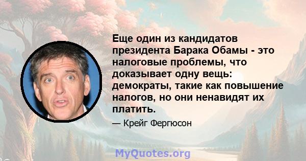 Еще один из кандидатов президента Барака Обамы - это налоговые проблемы, что доказывает одну вещь: демократы, такие как повышение налогов, но они ненавидят их платить.