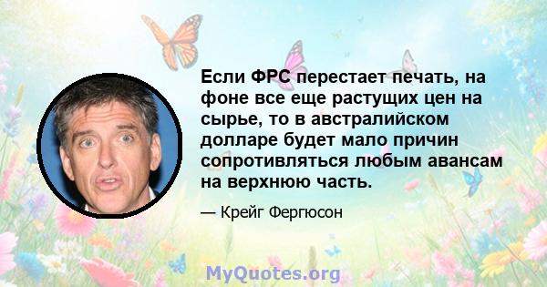 Если ФРС перестает печать, на фоне все еще растущих цен на сырье, то в австралийском долларе будет мало причин сопротивляться любым авансам на верхнюю часть.