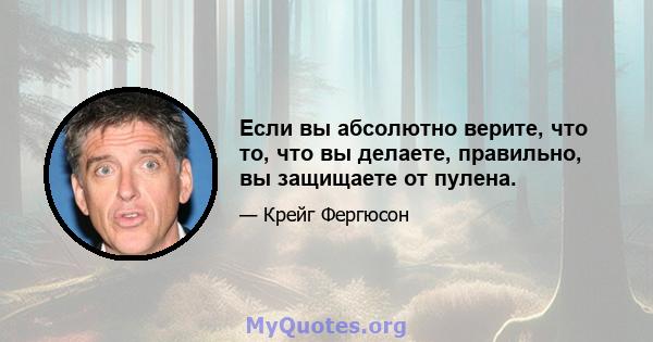 Если вы абсолютно верите, что то, что вы делаете, правильно, вы защищаете от пулена.