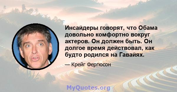 Инсайдеры говорят, что Обама довольно комфортно вокруг актеров. Он должен быть. Он долгое время действовал, как будто родился на Гавайях.