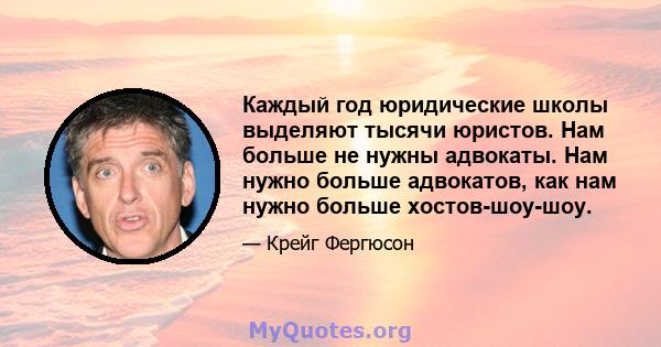 Каждый год юридические школы выделяют тысячи юристов. Нам больше не нужны адвокаты. Нам нужно больше адвокатов, как нам нужно больше хостов-шоу-шоу.