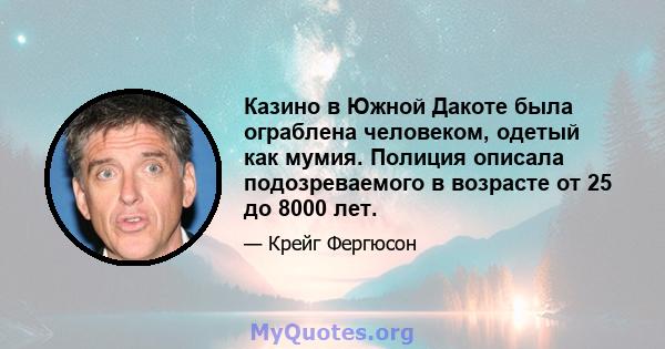 Казино в Южной Дакоте была ограблена человеком, одетый как мумия. Полиция описала подозреваемого в возрасте от 25 до 8000 лет.