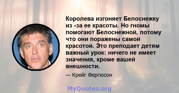 Королева изгоняет Белоснежку из -за ее красоты. Но гномы помогают Белоснежной, потому что они поражены самой красотой. Это преподает детям важный урок: ничего не имеет значения, кроме вашей внешности.