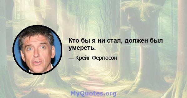 Кто бы я ни стал, должен был умереть.