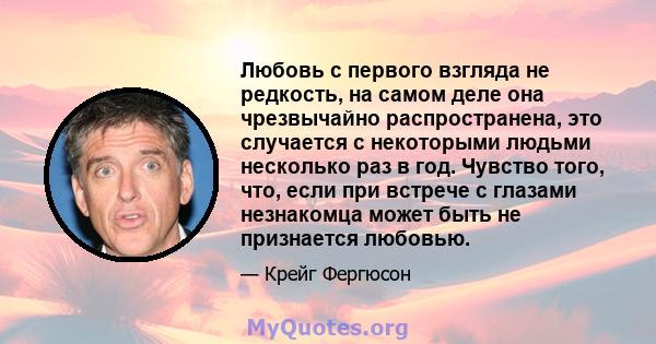 Любовь с первого взгляда не редкость, на самом деле она чрезвычайно распространена, это случается с некоторыми людьми несколько раз в год. Чувство того, что, если при встрече с глазами незнакомца может быть не