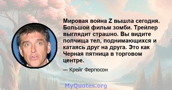 Мировая война Z вышла сегодня. Большой фильм зомби. Трейлер выглядит страшно. Вы видите полчища тел, поднимающихся и катаясь друг на друга. Это как Черная пятница в торговом центре.