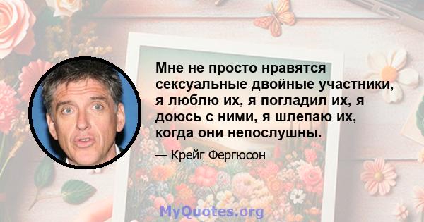 Мне не просто нравятся сексуальные двойные участники, я люблю их, я погладил их, я доюсь с ними, я шлепаю их, когда они непослушны.