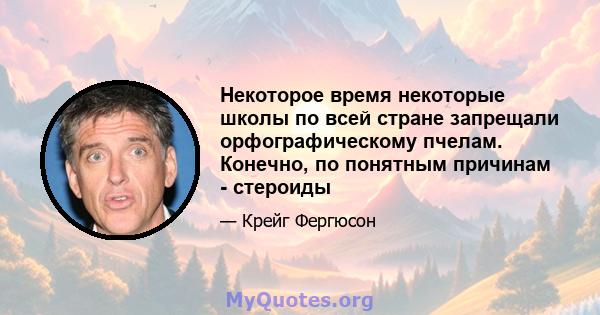 Некоторое время некоторые школы по всей стране запрещали орфографическому пчелам. Конечно, по понятным причинам - стероиды