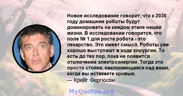 Новое исследование говорит, что к 2030 году домашние роботы будут доминировать на каждом этапе нашей жизни. В исследовании говорится, что поле № 1 для роста робота - это лекарство. Это имеет смысл. Роботы уже хорошо