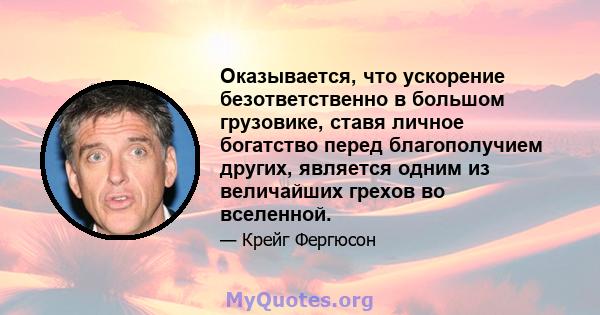 Оказывается, что ускорение безответственно в большом грузовике, ставя личное богатство перед благополучием других, является одним из величайших грехов во вселенной.