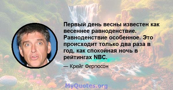 Первый день весны известен как весеннее равноденствие. Равноденствие особенное. Это происходит только два раза в год, как спокойная ночь в рейтингах NBC.