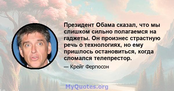 Президент Обама сказал, что мы слишком сильно полагаемся на гаджеты. Он произнес страстную речь о технологиях, но ему пришлось остановиться, когда сломался телепрестор.