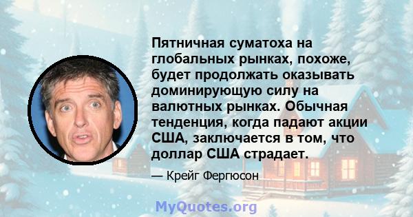 Пятничная суматоха на глобальных рынках, похоже, будет продолжать оказывать доминирующую силу на валютных рынках. Обычная тенденция, когда падают акции США, заключается в том, что доллар США страдает.