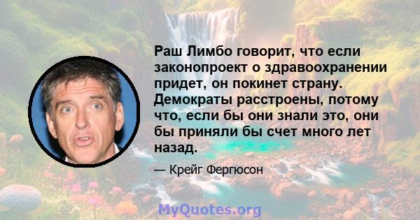 Раш Лимбо говорит, что если законопроект о здравоохранении придет, он покинет страну. Демократы расстроены, потому что, если бы они знали это, они бы приняли бы счет много лет назад.