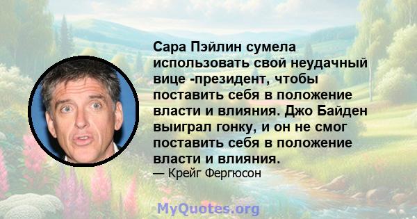 Сара Пэйлин сумела использовать свой неудачный вице -президент, чтобы поставить себя в положение власти и влияния. Джо Байден выиграл гонку, и он не смог поставить себя в положение власти и влияния.