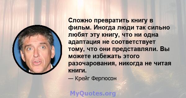 Сложно превратить книгу в фильм. Иногда люди так сильно любят эту книгу, что ни одна адаптация не соответствует тому, что они представляли. Вы можете избежать этого разочарования, никогда не читая книги.