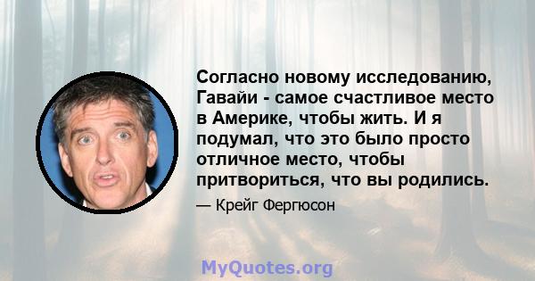 Согласно новому исследованию, Гавайи - самое счастливое место в Америке, чтобы жить. И я подумал, что это было просто отличное место, чтобы притвориться, что вы родились.