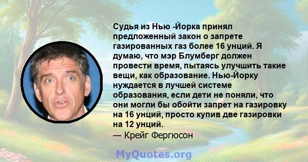 Судья из Нью -Йорка принял предложенный закон о запрете газированных газ более 16 унций. Я думаю, что мэр Блумберг должен провести время, пытаясь улучшить такие вещи, как образование. Нью-Йорку нуждается в лучшей