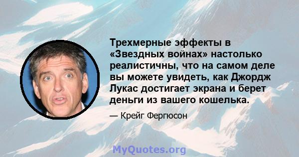 Трехмерные эффекты в «Звездных войнах» настолько реалистичны, что на самом деле вы можете увидеть, как Джордж Лукас достигает экрана и берет деньги из вашего кошелька.