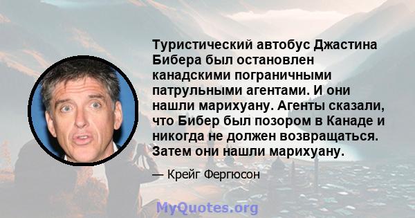 Туристический автобус Джастина Бибера был остановлен канадскими пограничными патрульными агентами. И они нашли марихуану. Агенты сказали, что Бибер был позором в Канаде и никогда не должен возвращаться. Затем они нашли