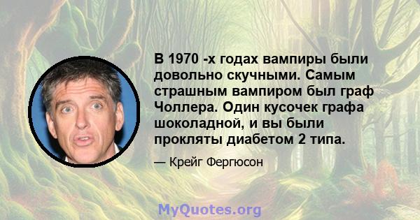 В 1970 -х годах вампиры были довольно скучными. Самым страшным вампиром был граф Чоллера. Один кусочек графа шоколадной, и вы были прокляты диабетом 2 типа.