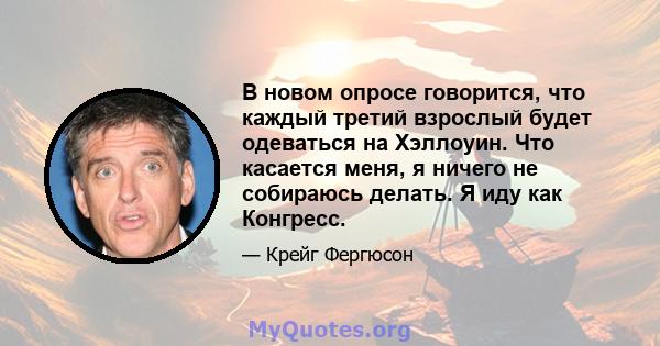 В новом опросе говорится, что каждый третий взрослый будет одеваться на Хэллоуин. Что касается меня, я ничего не собираюсь делать. Я иду как Конгресс.